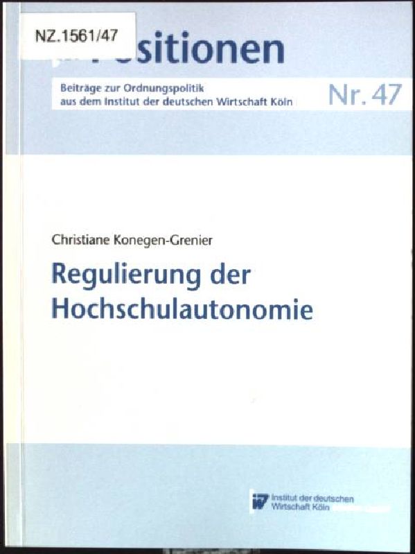 Regulierung der Hochschulautonomie. Institut der Deutschen Wirtschaft Köln: IW-Positionen ; Nr. 47 - Konegen-Grenier, Christiane