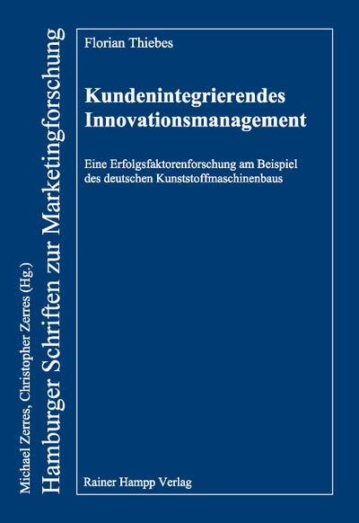 Kundenintegrierendes Innovationsmanagement: Eine Erfolgsfaktorenforschung am Beispiel des deutschen Kunststoffmaschinenbaus (Hamburger Schriften zur Marketingforschung) - Florian Thiebes