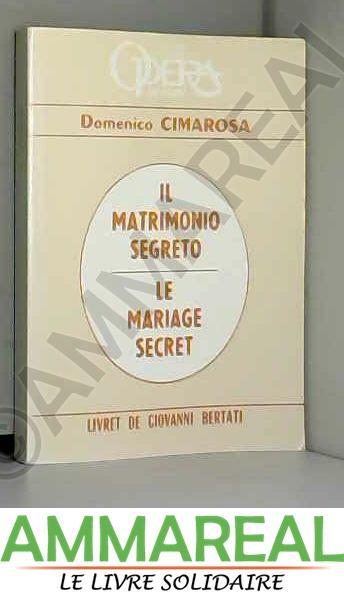Il Matrimonio Segreto, Dramma Giocoso in Due Atti: Ou Le Mariage Secret, Opera Comique En Deux Actes (Classic Reprint) - Domenico Cimarosa