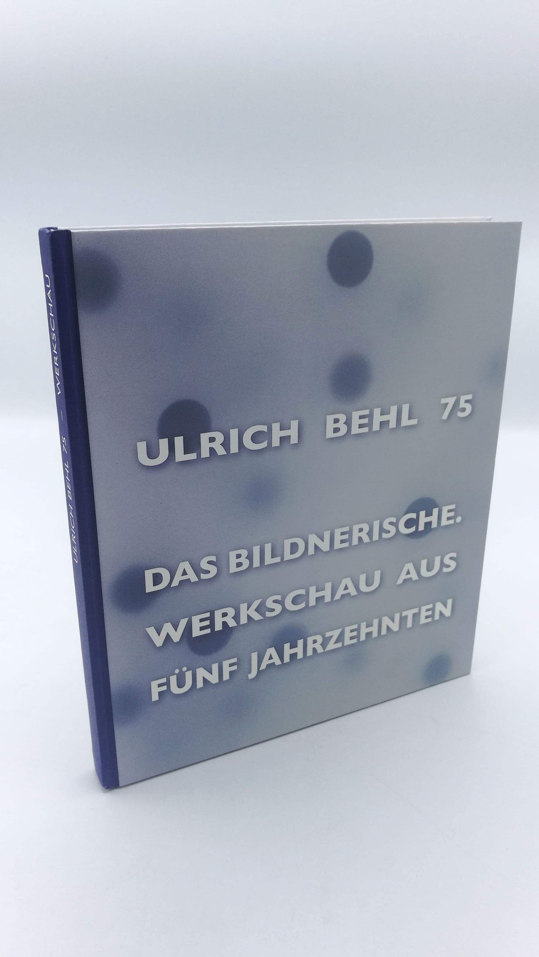 Ulrich Behl 75 Das Bildnerische, Werkschau aus fünf Jahrzehnten, - Bärbel Manitz