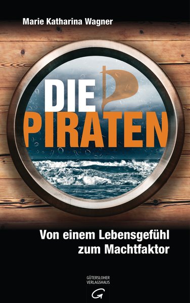 Die Piraten: Von einem Lebensgefühl zum Machtfaktor - Wagner Marie, Katharina