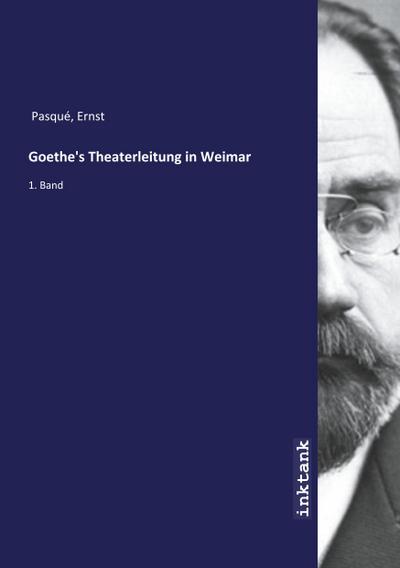 Goethe's Theaterleitung in Weimar : 1. Band - Ernst Pasque