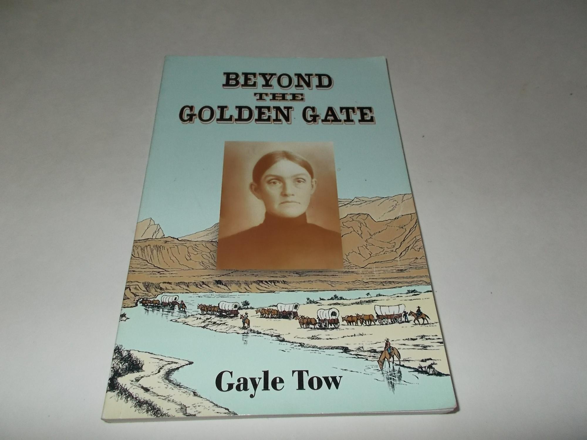 Beyond the Golden Gate: A Pioneer Woman's Journey From California's Gold Country to Oregon's Fertile Tillamook Valley - Gayle Tow