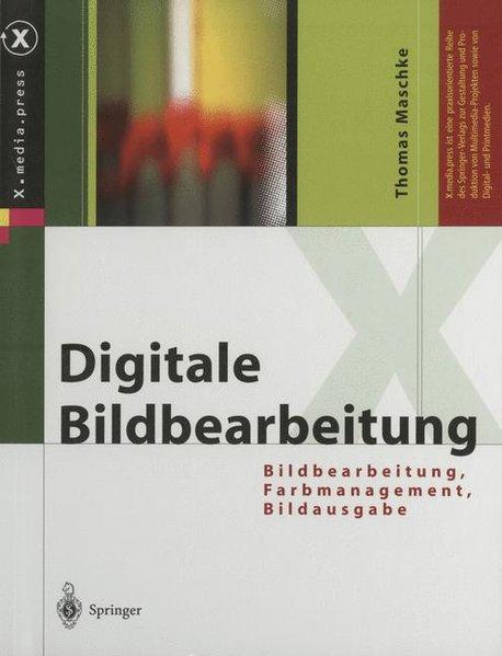Digitale Bildbearbeitung: Bildbearbeitung, Farbmanagement, Bildausgabe (X.media.press) - Maschke, Thomas