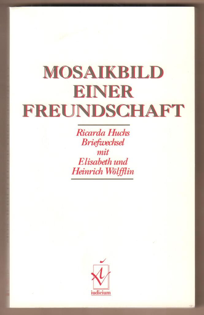 Mosaikbild einer Freundschaft. Ricarda Huchs Briefwechsel mit Elisabeth und Heinrich Wölfflin. - Müller, Heidy Margrit (Hrsg.)