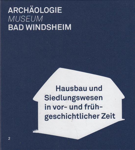 Bad Windsheim - Hausbau und Siedlungswesen in vor- und frühgeschichtlicher Zeit - Schwarzberg, Heiner ; Steidl, Bernd ; Will, Mathias