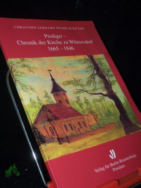 Prediger-Chronik der Kirche zu Wilmersdorf 1665-1846 / Christoph Gerhard Wilhelm Ritter. Aus dem Ms. übertr. und mit Anm. vers. von Leonhard Deppe - Ritter, Christoph Gerhard Wilhelm (Verfasser)