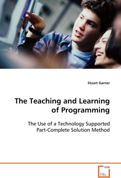 The Teaching and Learning of Programming : The Use of a Technology Supported Part-CompleteSolution Method - Stuart Garner