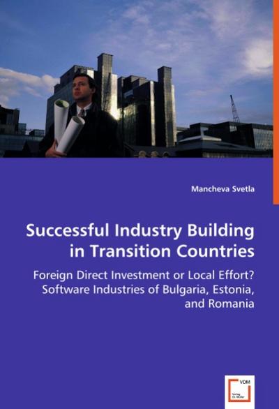Successful Industry Building in Transition Countries : Foreign Direct Investment or Local Effort? Software Industries of Bulgaria, Estonia, and Romania - Mancheva Svetla