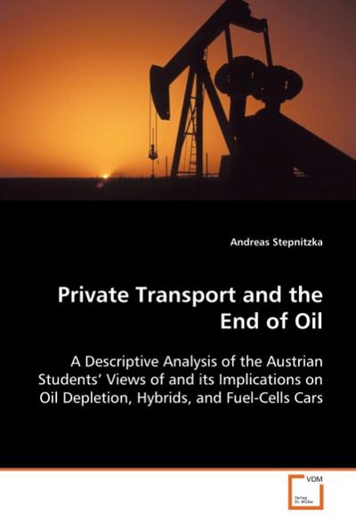 Private Transport and the End of Oil : A Descriptive Analysis of the Austrian Students Views of and its Implications on Oil Depletion, Hybrids, and Fuel-Cells Cars - Andreas Stepnitzka