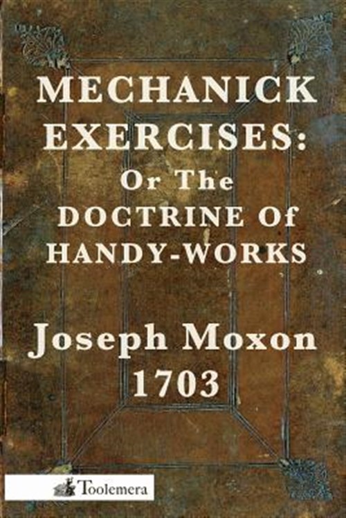 Mechanick Exercises : Or the Doctrine of Handy-works - Moxon, Joseph