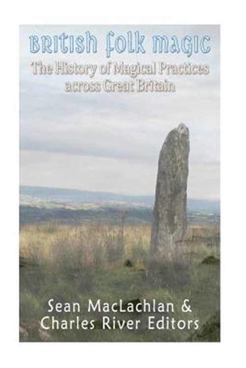 British Folk Magic : The History of Magical Practices Across Great Britain - Charles River Editors (COR)