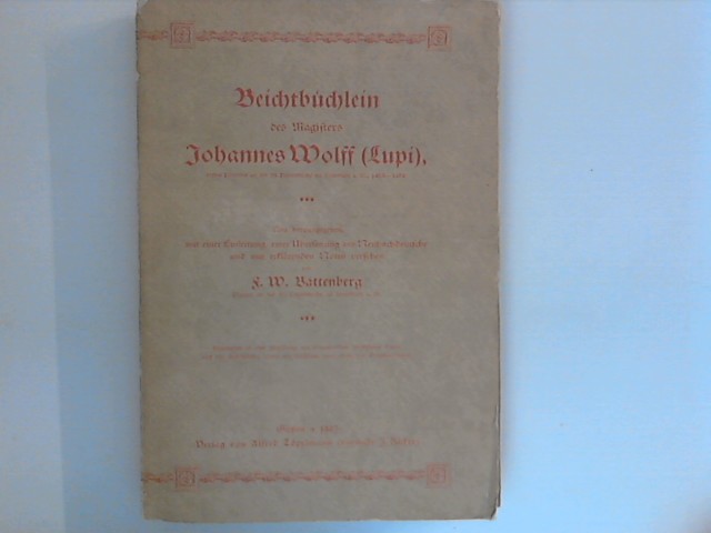 Beichtbüchlein des Magisters Johannes Wolff , ersten Pfarrers an der Peterskirche zu Frankfurt a.M. 1453-1468, beigegeben ist e. Abb. d. neuentdeckten Grabsteins Lupis u. . sowie e. Faks. e. Seite d. Originaldruckes mit einer Einleitung, einer Übersetzung ins Neuhochdeutsche und mit erklärenden Noten versehen - Battenberg, Friedrich Wilhelm und Johann Wolff