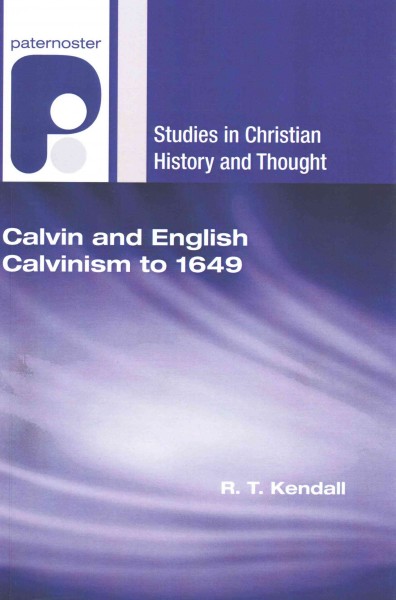 Calvin and English Calvinism to 1649 - Kendall, R. T.
