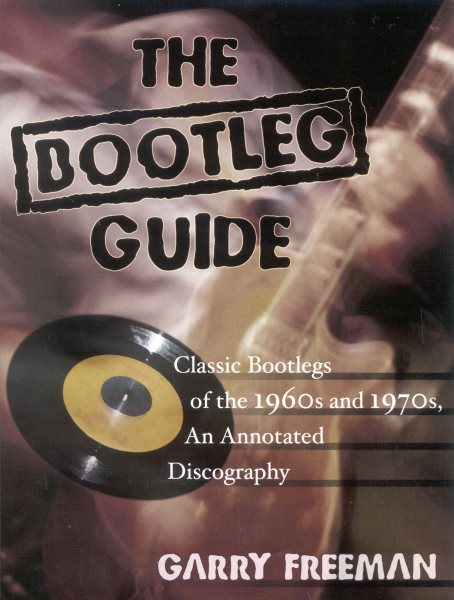 Bootleg Guide : Classic Bootlegs of the 1960s and 1970S, an Annotated Discography - Freeman, Garry
