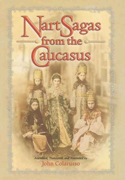 Nart Sagas from the Caucasus : Myths and Legends from the Circassians, Abazas, Abkhaz, and Ubykhs - Colarusso, John (EDT)