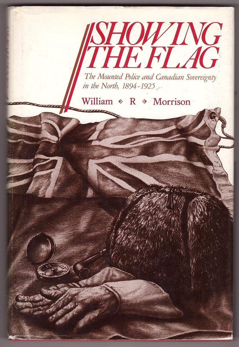 Showing the Flag The Mounted Police and Canadian Sovereignty in the North, 1894-1925 - Morrison, William
