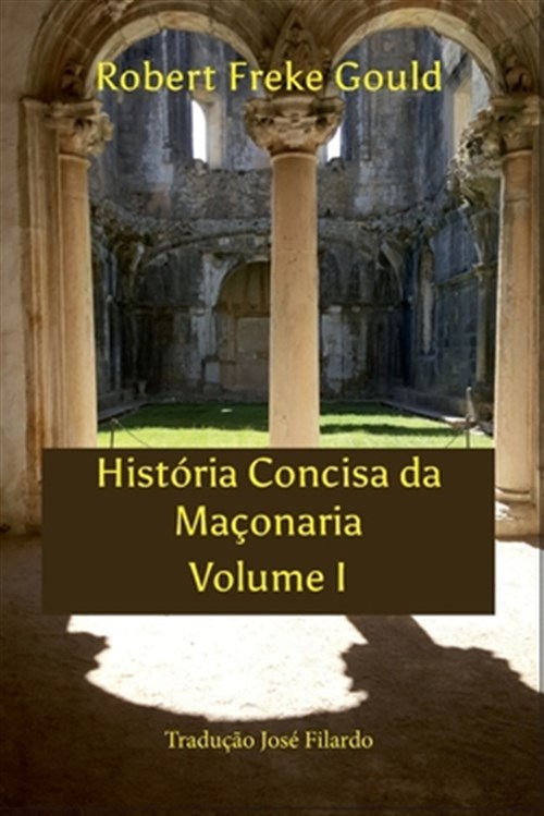 História Concisa Da Maçonaria Volume I: Tradução José Filardo - Gould, Robert Freke