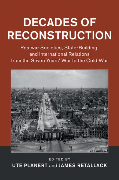 Decades of Reconstruction : Postwar Societies, State-Building, and International Relations from the Seven Years' War to the Cold War - Planert, Ute (EDT); Retallack, James (EDT)