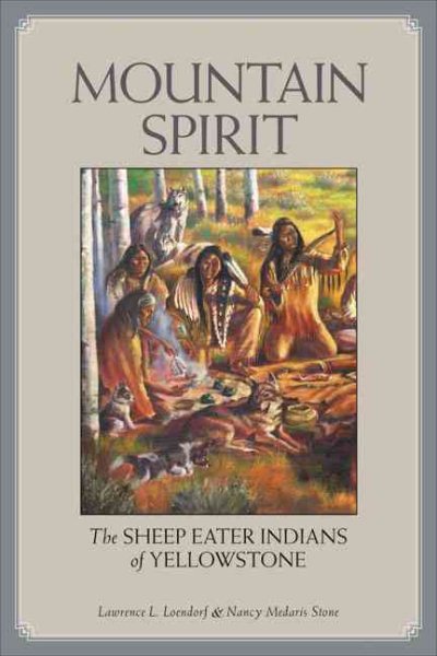 Mountain Spirit : The Sheep Eater Indians of Yellowstone - Loendorf, Lawrence L.; Stone, Nancy Medaris