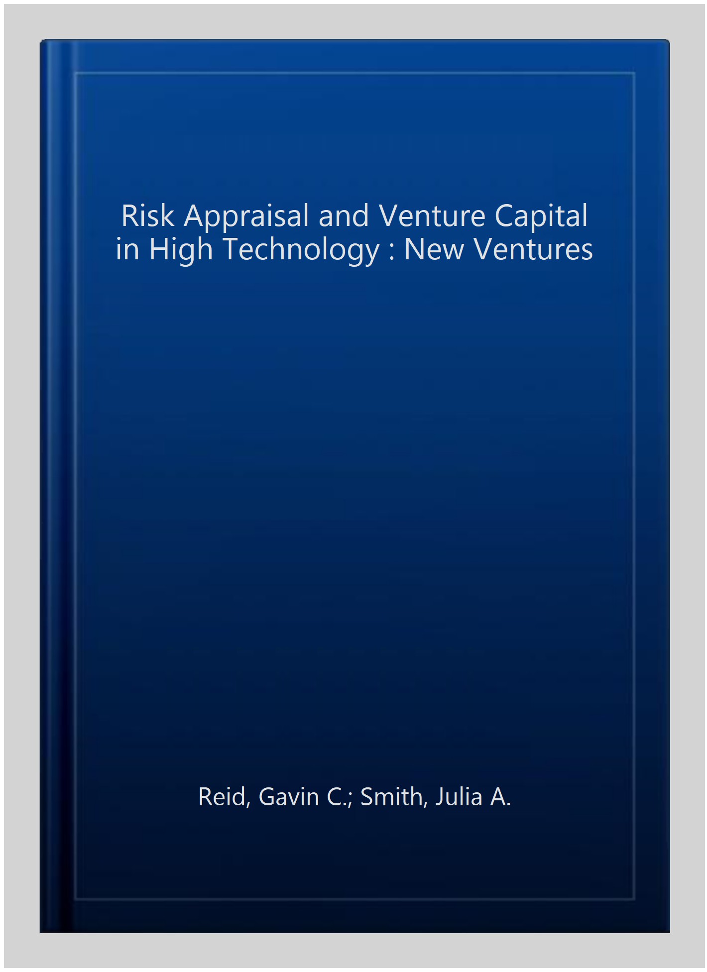 Risk Appraisal and Venture Capital in High Technology : New Ventures - Reid, Gavin C.; Smith, Julia A.