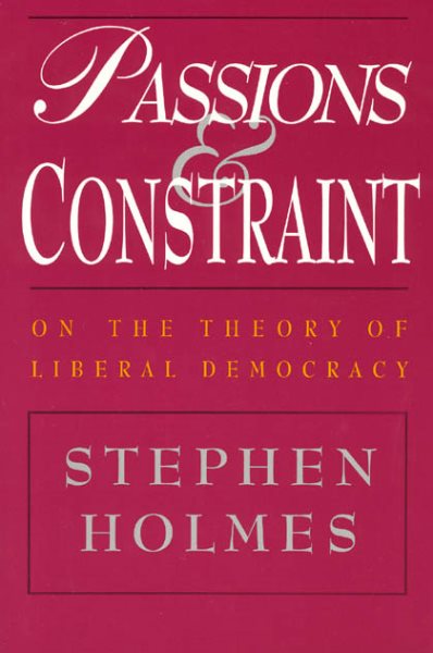 Passions and Constraint : On the Theory of Liberal Democracy - Holmes, Stephen