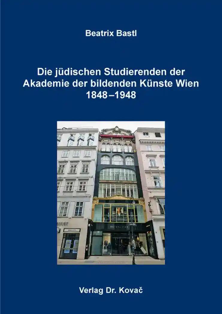 Die jÃ¼dischen Studierenden der Akademie der bildenden KÃ¼nste Wien 1848-1948, - Beatrix Bastl