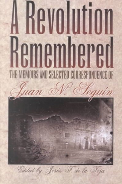 Revolution Remembered : The Memoirs and Selected Correspondence of Juan N. Seguin - Seguin, Juan Nepomuceno; Teja, Jesus F. De LA (EDT)