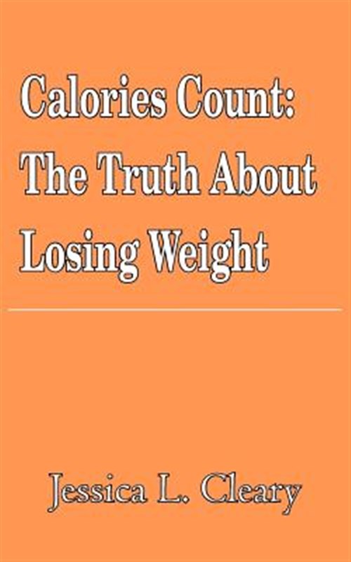 Calories Count : The Truth About Losing Weight - Cleary, Jessica