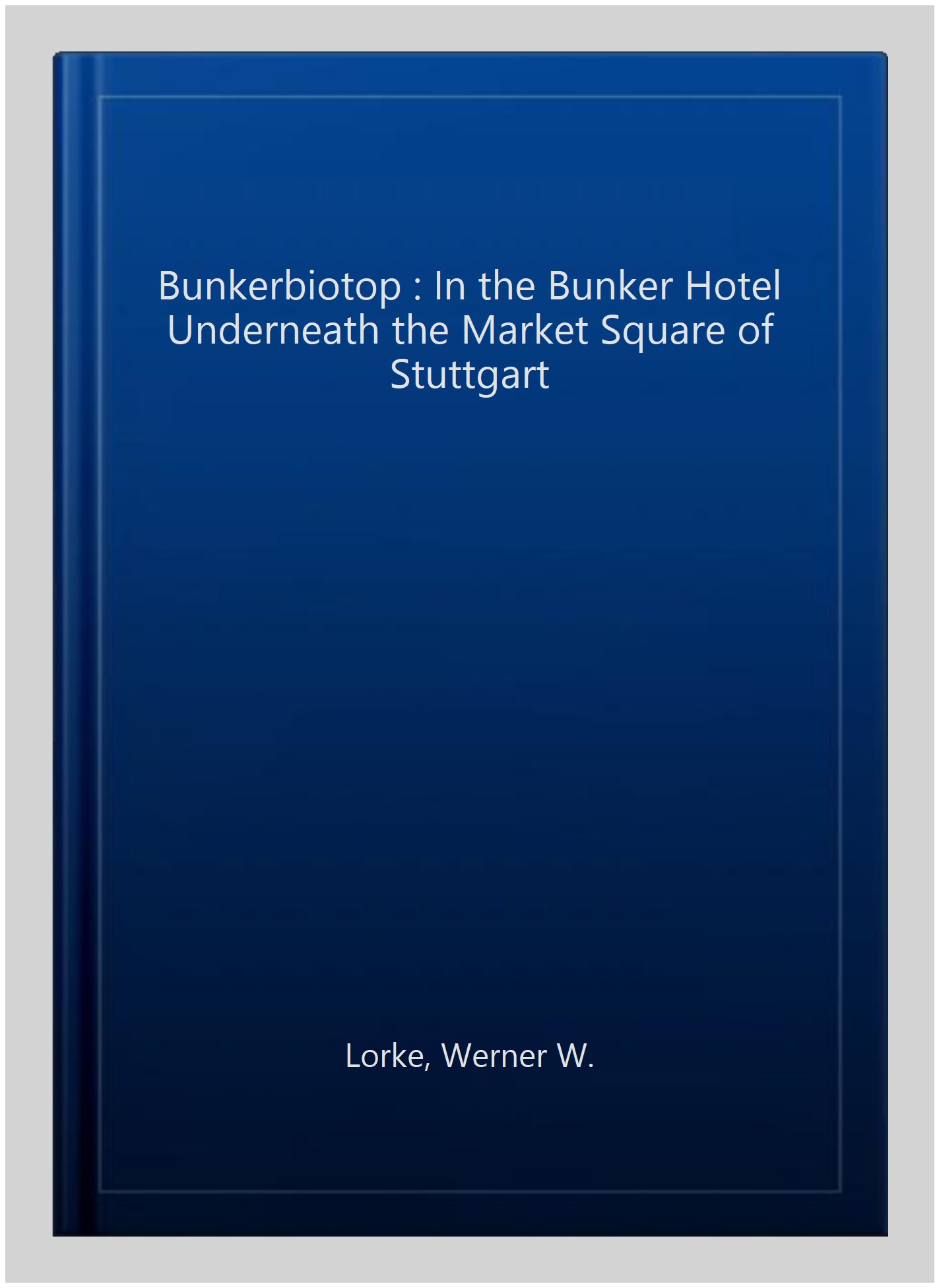 Bunkerbiotop : In the Bunker Hotel Underneath the Market Square of Stuttgart - Lorke, Werner W.
