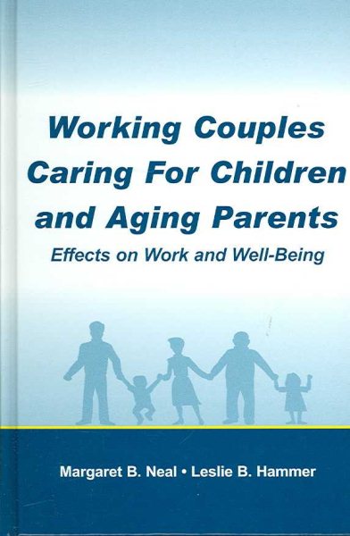 Working Couples Caring for Children And Aging Parents : Effects on Work And Well-Being - Neal, Margaret B.; Hammer, Leslie B., Ph.D.