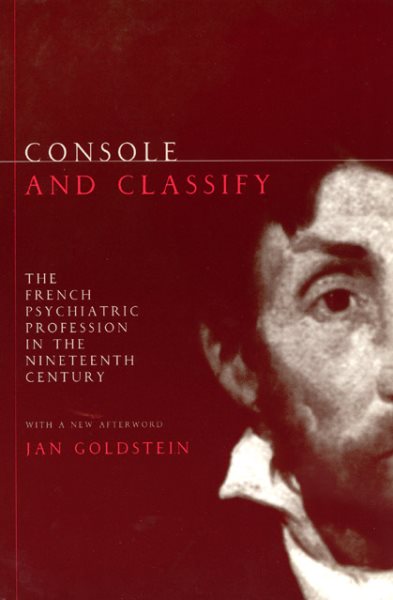 Console and Classify : The French Psychiatric Profession in the Nineteenth Century : With a New Afterword - Goldstein, Jan E.; Goldstein, Jan Ellen