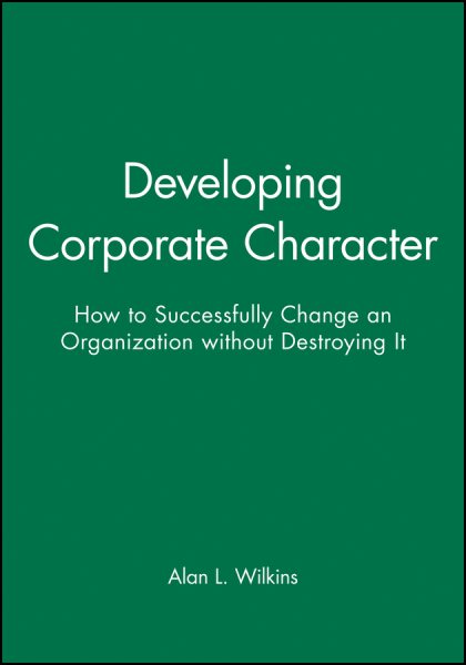 Developing Corporate Character : How to Successfully Change an Organization Without Destroying It - Wilkins, Alan L.