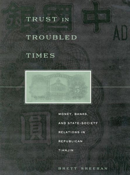 Trust in Troubled Times : Money, Banks, and State-Society Relations in Republican Tianjin - Sheehan, Brett