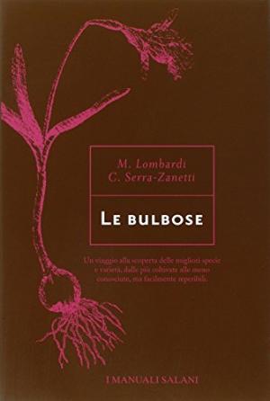 Le bulbose Un viaggio alla scoperta delle migliori specie e varietÃ, dalle piÃ coltivate alle meno conosciute, ma facilmente reperibili - Margherita Lombardi, Cristina Serra-Zanetti