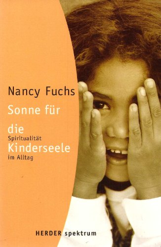 Sonne für die Kinderseele : Spiritualität im Alltag. Nancy Fuchs. Aus dem Amerikan. von Gottfried Rösch / Herder-Spektrum ; Bd. 5501 - Fuchs, Nancy (Verfasser)