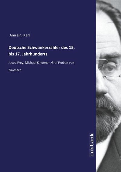 Deutsche Schwankerzähler des 15. bis 17. Jahrhunderts : Jacob Frey, Michael Kindener, Graf Froben von Zimmern - Karl Amrain