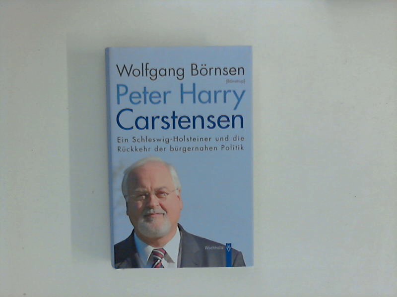 Peter Harry Carstensen : ein Schleswig-Holsteiner und die Rückkehr der bürgernahen Politik. - Börnsen, Wolfgang