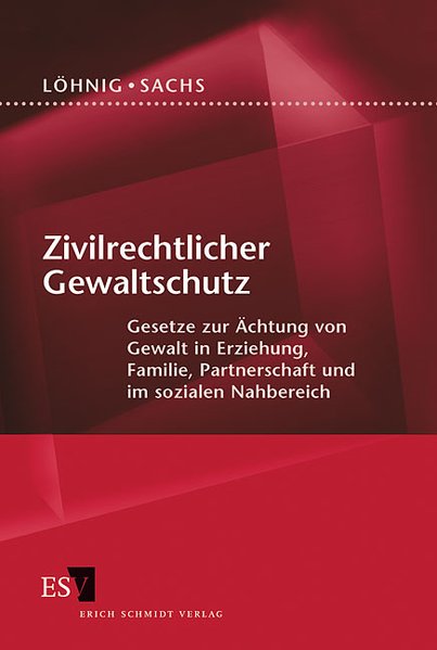 Zivilrechtlicher Gewaltschutz Gesetze zur Ächtung von Gewalt in Erziehung, Familie, Partnerschaft und im sozialen Nahbereich - Löhnig, Martin und Roman Sachs,