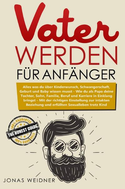 Vater werden für Anfänger : Alles was du über Kinderwunsch, Schwangerschaft, Geburt und Baby wissen musst / Wie du als Papa deine Tochter, Sohn, Familie, Beruf und Karriere in Einklang bringst - Jonas Weidner