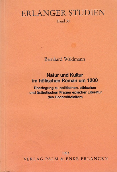 Natur und Kultur im höfischen Roman um 1200: Überlegungen zu poetischen, ethischen und ästhetischen Fragen epischer Literatur des Hochmittelalters - Waldmann, Bernhard