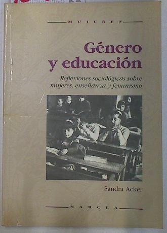 Género y educación: reflexiones sociológicas sobre mujeres, enseñanza y feminismo, - Acker, Sandra