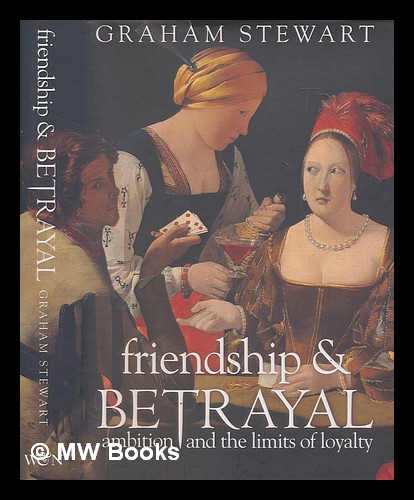 Friendship & betrayal : ambition and the limits of loyalty / Graham Stewart - Stewart, Graham