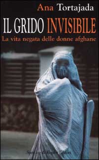 Il grido invisibile. La vita negata delle donne afghane - Tortajada Ana