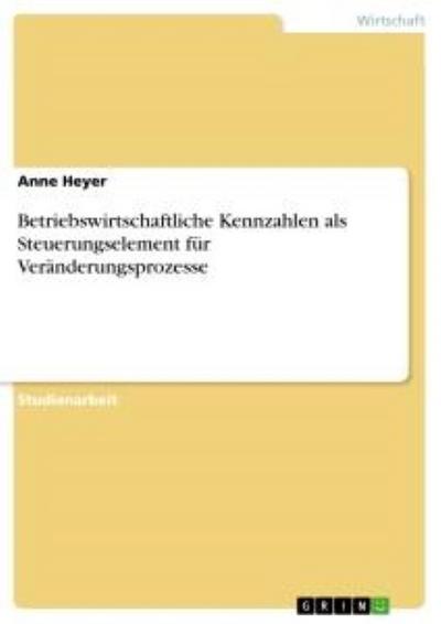 Betriebswirtschaftliche Kennzahlen als Steuerungselement für Veränderungsprozesse - Anne Heyer