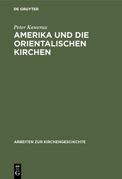 Amerika und die Orientalischen Kirchen : Ursprung und Anfang der amerikanischen Mission unter den Nationalkirchen Westasiens - Peter Kawerau