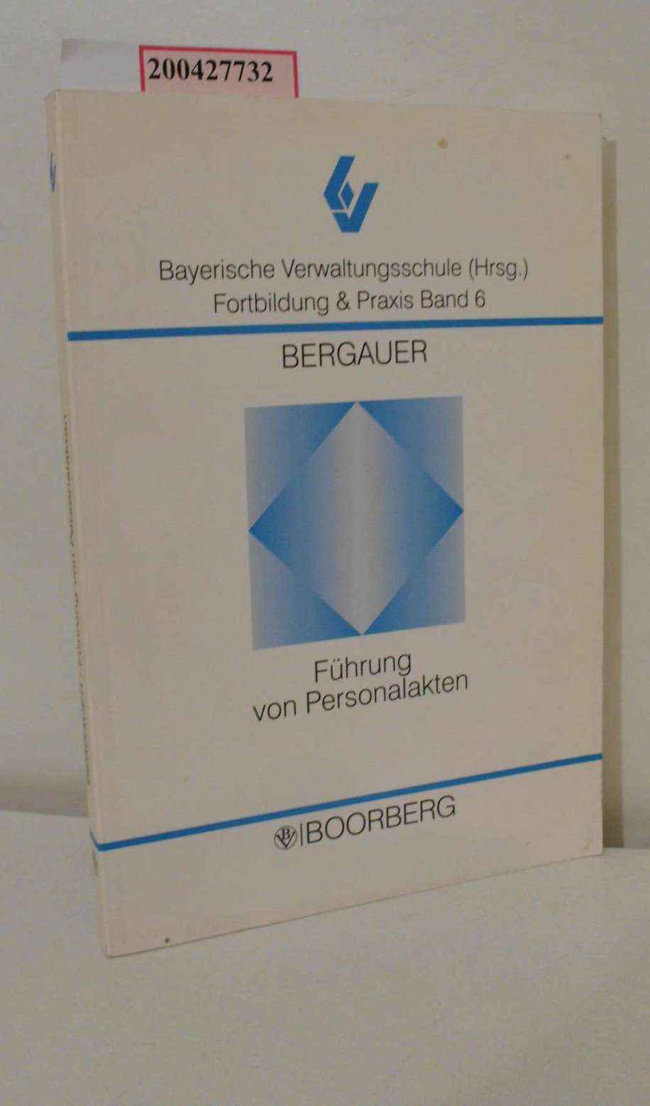 Führung von Personalakten / von Heinz-Peter Bergauer. Hrsg. von der Bayerischen Verwaltungsschule / Fortbildung & Praxis ; Bd. 6 - Bergauer, Heinz-Peter