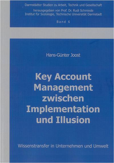 Key Account Management zwischen Implementation und Illusion: Wissenstransfer in Unternehmen und Umwelt (Darmstädter Studien zu Arbeit, Technik und Gesellschaft) - Hans G Joost