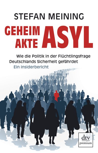 Geheimakte Asyl Wie die Politik in der Flüchtlingsfrage Deutschlands Sicherheit gefährdet Ein Insiderbericht - Meining, Stefan