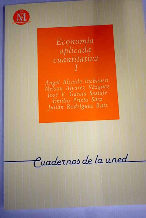 Economía aplicada cuantitativa, I - Alcaide Inchausti, Ángel; Álvarez Vázquez, Nelson; García Sestafe, José V.; Prieto Sáez, Emilio; Rodríguez Ruiz, Julián
